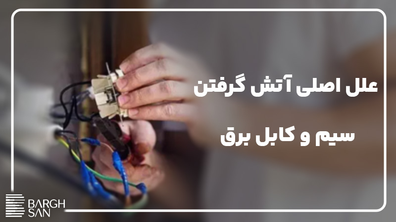 علل اصلی آتش گرفتن
سیم و کابل برق