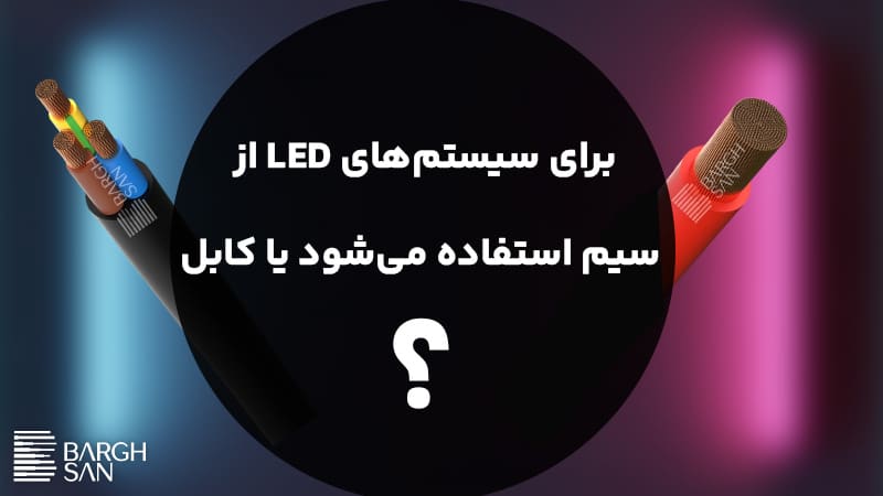 برای سیستم‌های LED از سیم استفاده می‌شود یا کابل